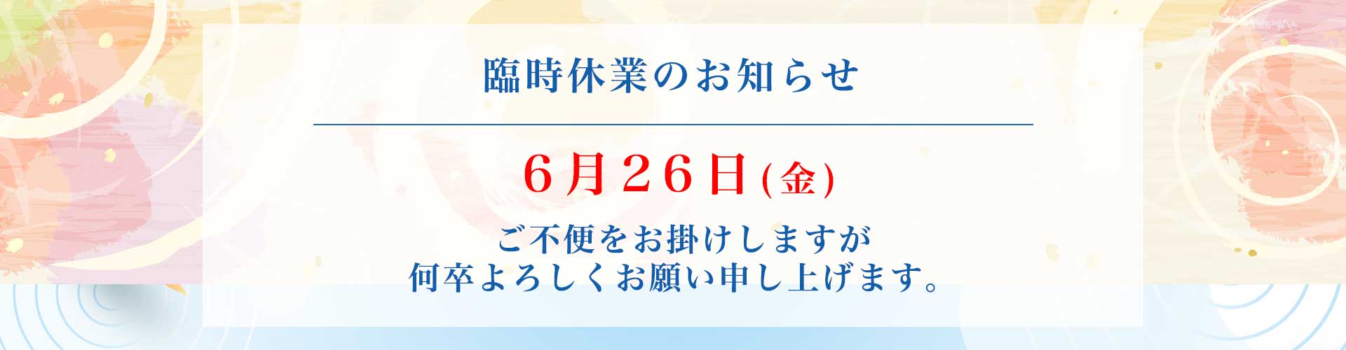 臨時休業のお知らせ–6月26日(金)の休業。ご不便をお掛けしますがよろしくお願いします。