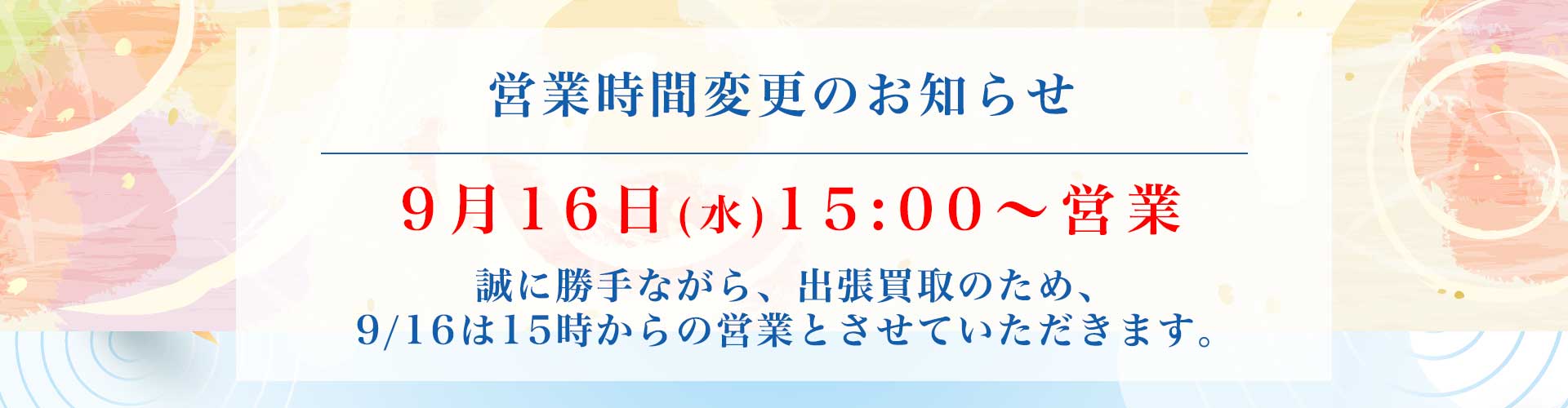 営業時間変更のお知らせ。9月16日(水) 15:00〜営業、出張買取のための特別対応です。